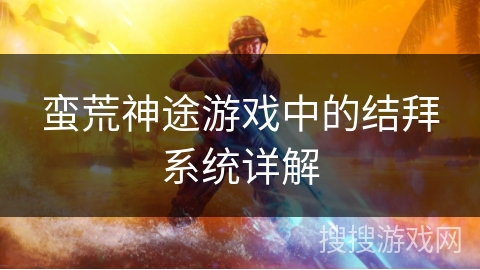 蛮荒神途游戏中的结拜系统详解