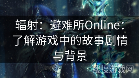 辐射：避难所Online：了解游戏中的故事剧情与背景