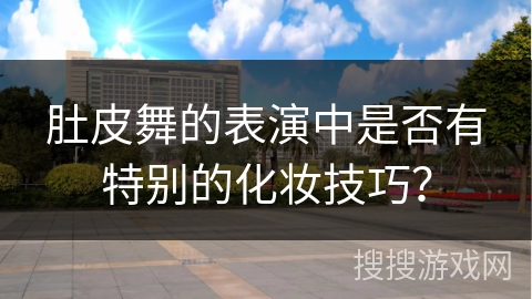 肚皮舞的表演中是否有特别的化妆技巧？