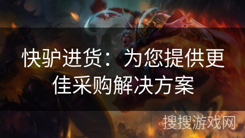 快驴进货：为您提供更佳采购解决方案