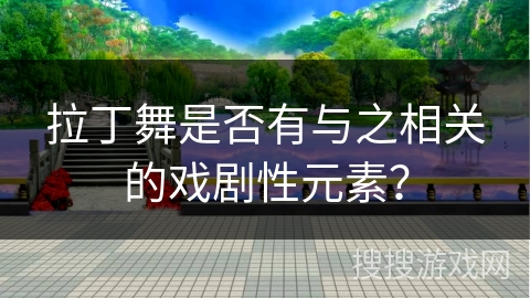 拉丁舞是否有与之相关的戏剧性元素？
