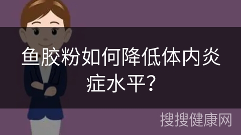 鱼胶粉如何降低体内炎症水平？