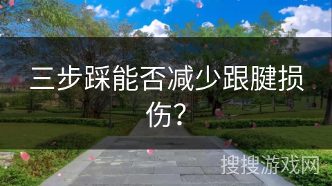 三步踩能否减少跟腱损伤？