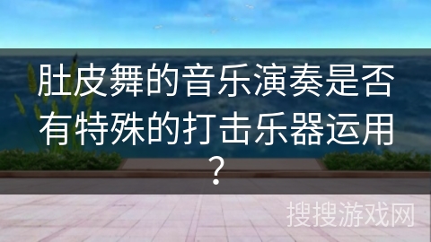 肚皮舞的音乐演奏是否有特殊的打击乐器运用？