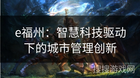 e福州：智慧科技驱动下的城市管理创新