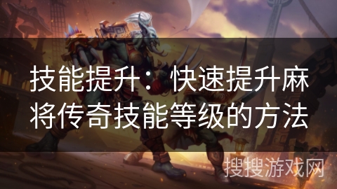 技能提升：快速提升麻将传奇技能等级的方法