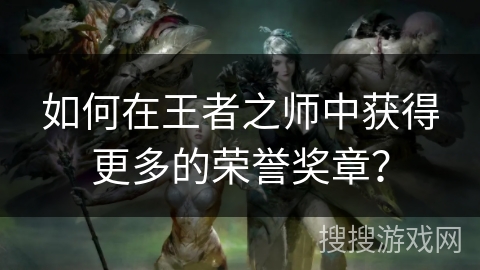 如何在王者之师中获得更多的荣誉奖章？