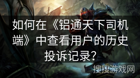 如何在《铝通天下司机端》中查看用户的历史投诉记录？
