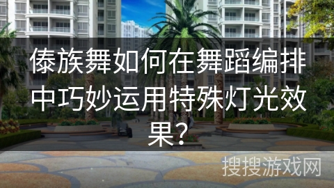 傣族舞如何在舞蹈编排中巧妙运用特殊灯光效果？