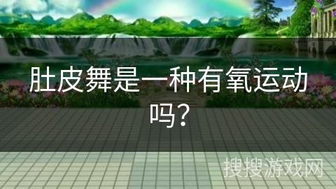 肚皮舞是一种有氧运动吗？