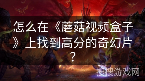 怎么在《蘑菇视频盒子》上找到高分的奇幻片？