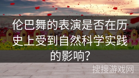 伦巴舞的表演是否在历史上受到自然科学实践的影响？