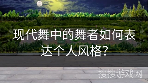 现代舞中的舞者如何表达个人风格？