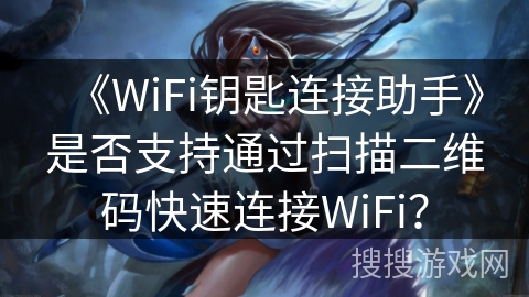 《WiFi钥匙连接助手》是否支持通过扫描二维码快速连接WiFi？