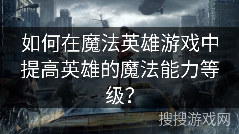 如何在魔法英雄游戏中提高英雄的魔法能力等级？