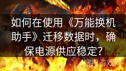 如何在使用《万能换机助手》迁移数据时，确保电源供应稳定？