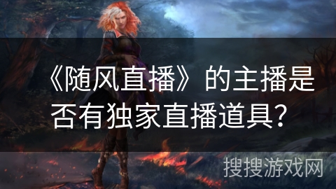 《随风直播》的主播是否有独家直播道具？