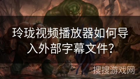 玲珑视频播放器如何导入外部字幕文件？
