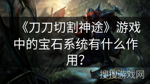 《刀刀切割神途》游戏中的宝石系统有什么作用？