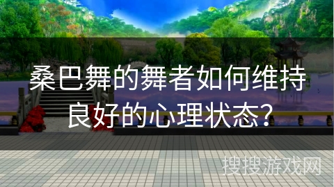 桑巴舞的舞者如何维持良好的心理状态？