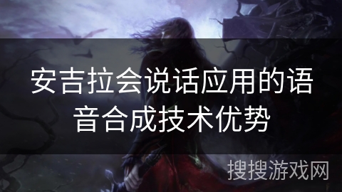 安吉拉会说话应用的语音合成技术优势