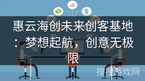惠云海创未来创客基地：梦想起航，创意无极限