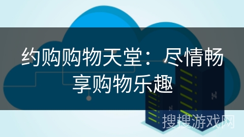 约购购物天堂：尽情畅享购物乐趣