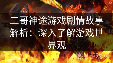 二哥神途游戏剧情故事解析：深入了解游戏世界观