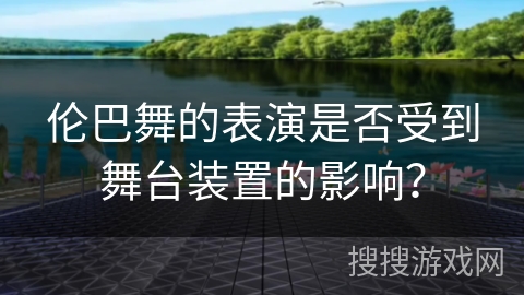伦巴舞的表演是否受到舞台装置的影响？