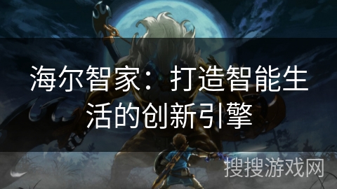 海尔智家：打造智能生活的创新引擎