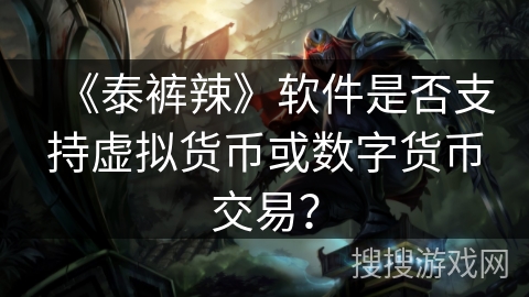 《泰裤辣》软件是否支持虚拟货币或数字货币交易？