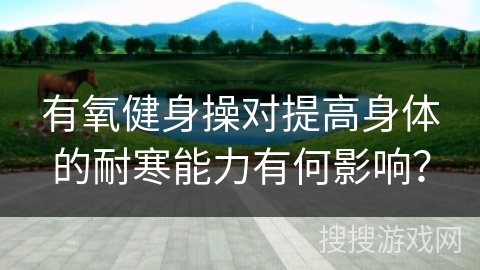 有氧健身操对提高身体的耐寒能力有何影响？