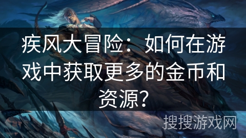 疾风大冒险：如何在游戏中获取更多的金币和资源？