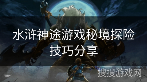 水浒神途游戏秘境探险技巧分享