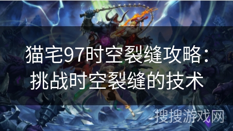 猫宅97时空裂缝攻略：挑战时空裂缝的技术