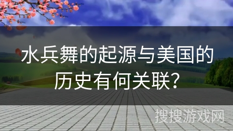 水兵舞的起源与美国的历史有何关联？