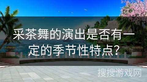 采茶舞的演出是否有一定的季节性特点？