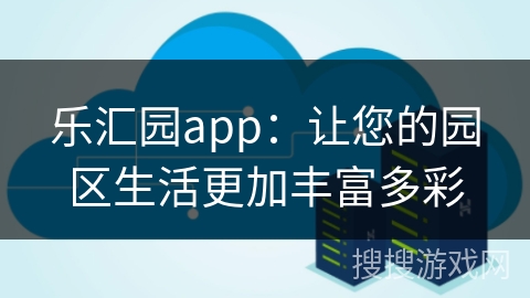 乐汇园app：让您的园区生活更加丰富多彩