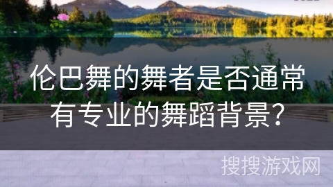 伦巴舞的舞者是否通常有专业的舞蹈背景？