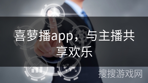 喜萝播app，与主播共享欢乐