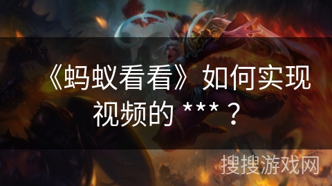《蚂蚁看看》如何实现视频的 *** ？