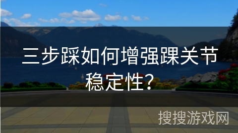 三步踩如何增强踝关节稳定性？