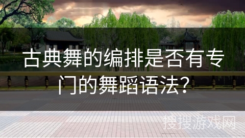 古典舞的编排是否有专门的舞蹈语法？