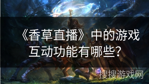 《香草直播》中的游戏互动功能有哪些？