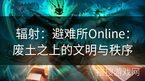 辐射：避难所Online：废土之上的文明与秩序