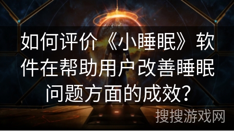 如何评价《小睡眠》软件在帮助用户改善睡眠问题方面的成效？