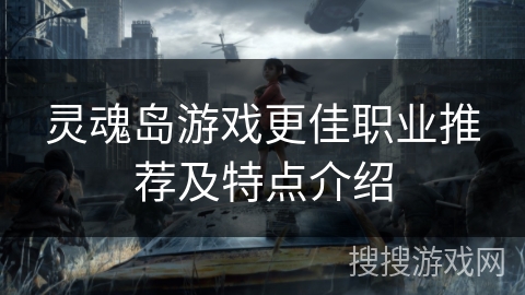 灵魂岛游戏更佳职业推荐及特点介绍