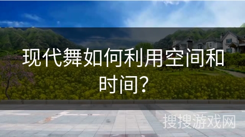 现代舞如何利用空间和时间？