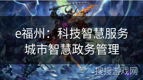 e福州：科技智慧服务城市智慧政务管理