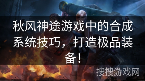 秋风神途游戏中的合成系统技巧，打造极品装备！